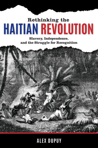 Rethinking The Haitian Revolution Slavery Independence And The Struggle For Recognition Ebook Alex Dupuy