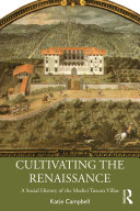 Cultivating The Renaissance A Social History Of The Medici Tuscan Villas Katie Campbell
