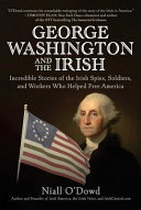 George Washington And The Irish Incredible Stories Of The Irish Spies Soldiers And Workers Who Helped Free America Niall Odowd