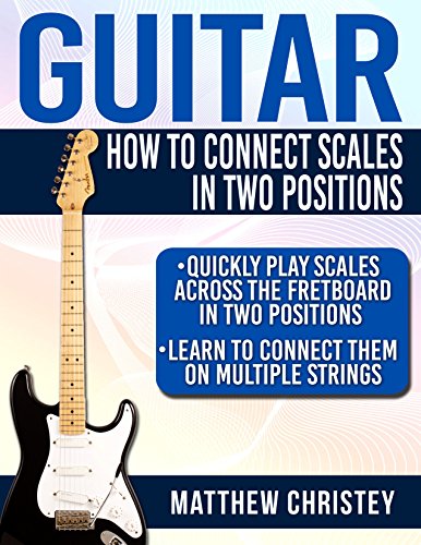 Guitar How To Connect Scales In Two Positions Quickly Play Scales Across The Fretboard In Two Positions Learn To Connect Them On Multiple Strings How To Play Guitar Book 2 Matthew Christey