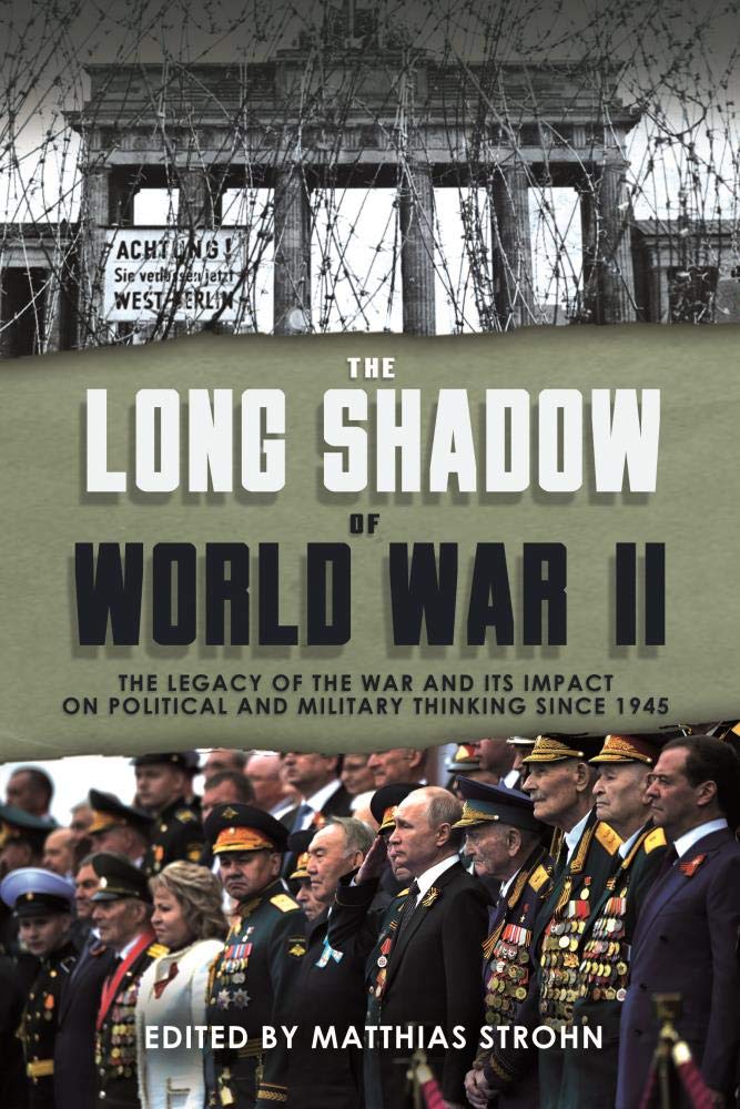 The Long Shadow Of World War Ii The Legacy Of The War And Its Impact On Political And Military Thinking Since 1945 Matthias Strohn Editor