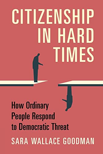 Citizenship In Hard Times How Ordinary People Respond To Democratic Threat New Sara Wallace Goodman