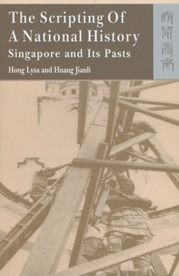The Scripting Of A National History Singapore And Its Pasts Hong Lysa Jianli Huang