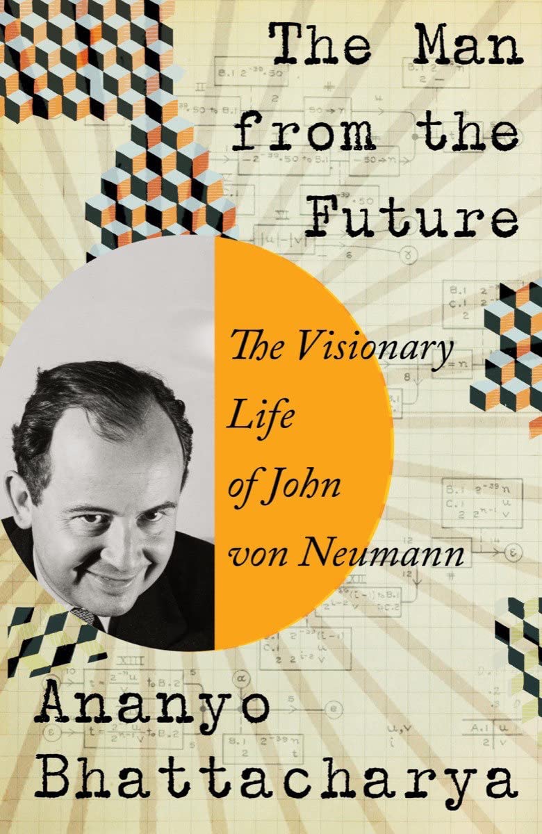 The Man From The Future The Visionary Life Of John Von Neumann Ananyo Bhattacharya