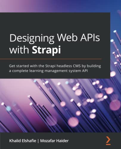 Designing Web Apis With Strapi Get Started With The Strapi Headless Cms By Building A Complete Learning Management System Api 1st Edition Khalid Elshafie