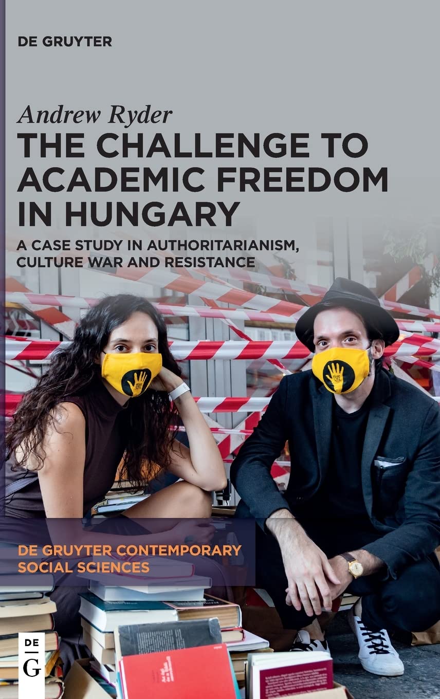 The Challenge To Academic Freedom In Hungary A Case Study In Authoritarianism Culture War And Resistance Ryder