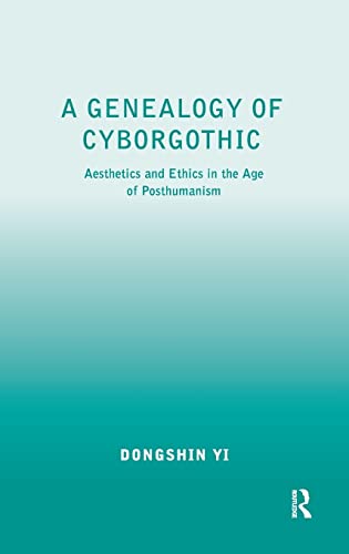 A Genealogy Of Cyborgothic Aesthetics And Ethics In The Age Of Posthumanism 1st Edition Dongshin Yi