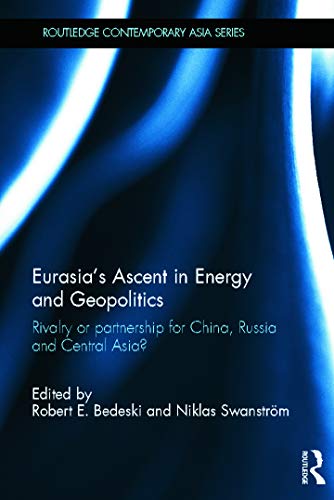 Eurasias Ascent In Energy And Geopolitics Rivalry Or Partnership For China Russia And Central Asia 1st Edition Robert Bedeski