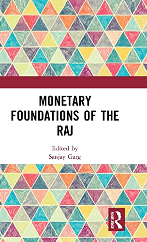 Monetary Foundations Of The Raj 1st Edition Sanjay Garg Editor