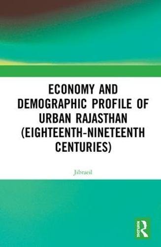 Economy And Demographic Profile Of Urban Rajasthan Eighteenthnineteenth Centuries 1st Edition Jibraeil