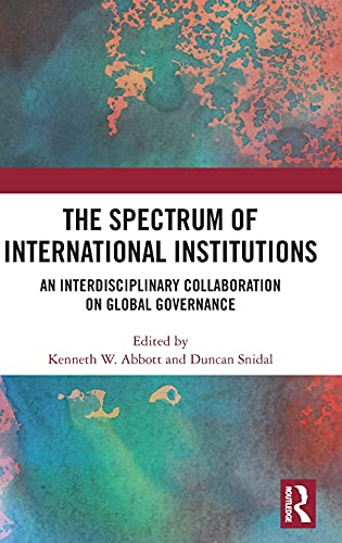 The Spectrum Of International Institutions An Interdisciplinary Collaboration On Global Governance 1st Edition Kenneth W Abbott Editor