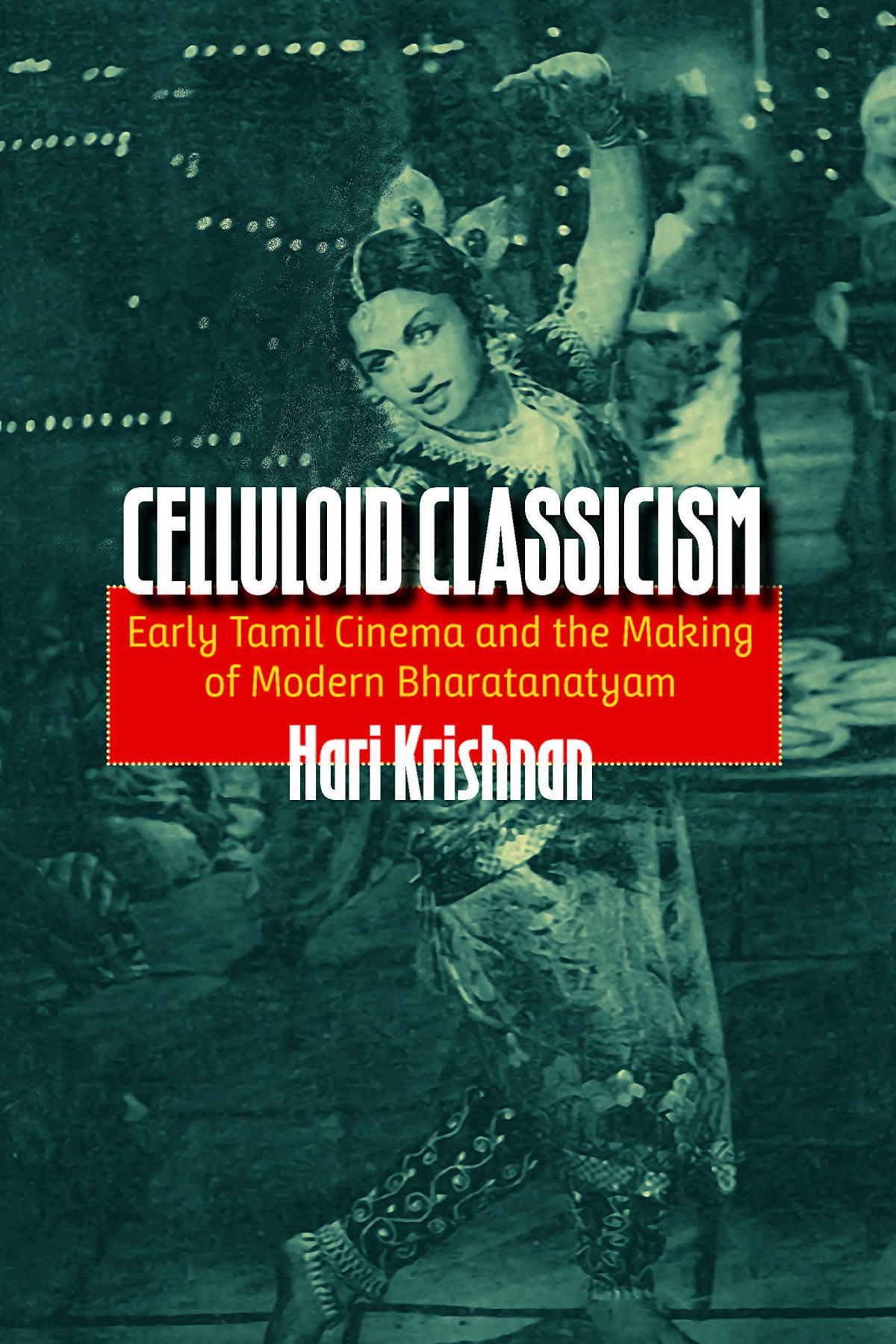 Celluloid Classicism Early Tamil Cinema And The Making Of Modern Bharatanatyam 2nd Hari Krishnan
