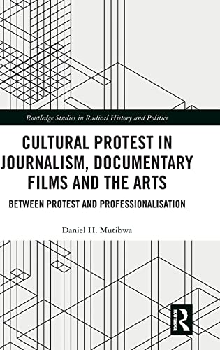 Cultural Protest In Journalism Documentary Films And The Arts Between Protest And Professionalization 1st Edition Daniel H Mutibwa