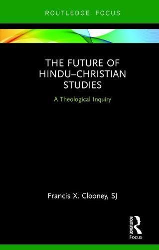 The Future Of Hinduchristian Studies A Theological Inquiry 1st Edition Francis X Clooney