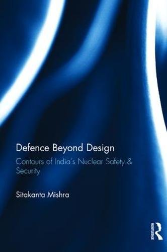 Defence Beyond Design Contours Of Indias Nuclear Safety And Security 1st Edition Sitakanta Mishra