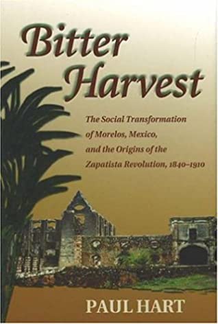 Bitter Harvest The Social Transformation Of Morelos Mexico And The Origins Of The Zapatista Revolution 18401910 Paul Hart