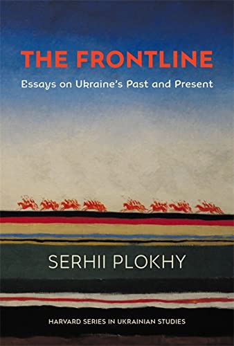 The Frontline Essays On Ukraines Past And Present Harvard Series In Ukrainian Studies Serhii Plokhy