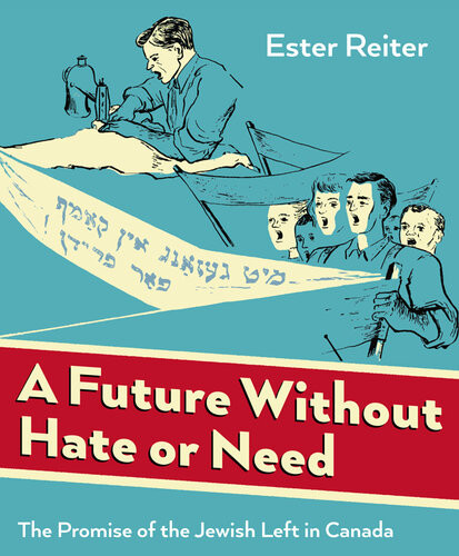 A Future Without Hate Or Need The Promise Of The Jewish Left In Canada 1st Edition Ester Reiter