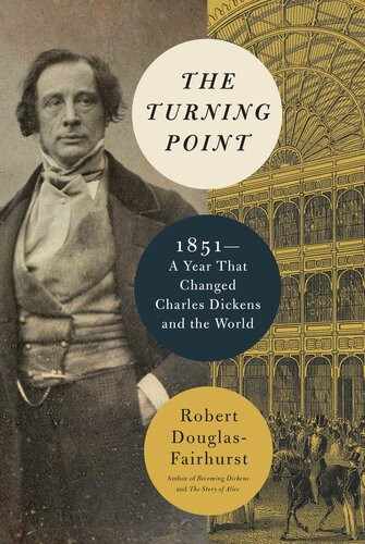 The Turning Point 1851a Year That Changed Charles Dickens And The World 1st Edition Robert Douglasfairhurst