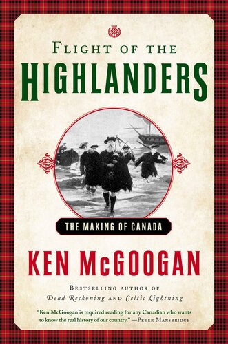 Flight Of The Highlanders The Making Of Canada 1st Edition Ken Mcgoogan