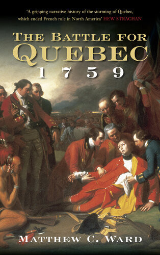 The Battle For Quebec 1759 Britains Conquest Of Canada 1st Edition Matthew C Ward