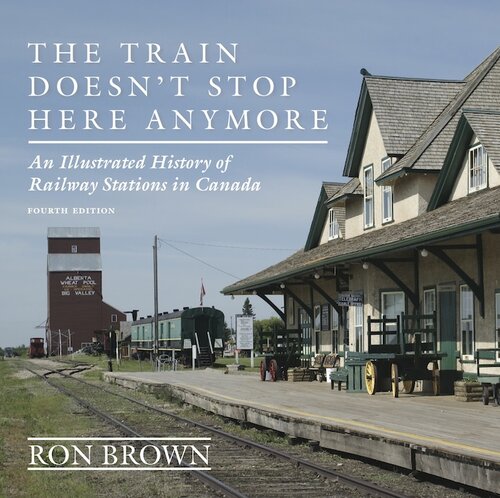 The Train Doesnt Stop Here Anymore An Illustrated History Of Railway Stations In Canada 4th Edition Ron Brown