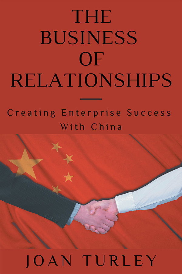 The Business Of Relationships Creating Enterprise Success With China Joan Turley