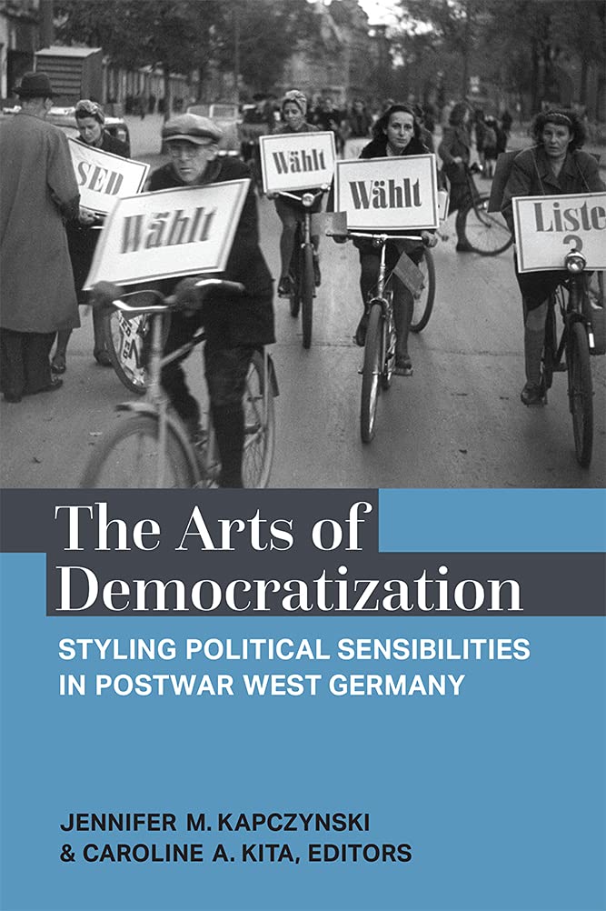 The Arts Of Democratization Styling Political Sensibilities In Postwar West Germany Jennifer M Kapczynski