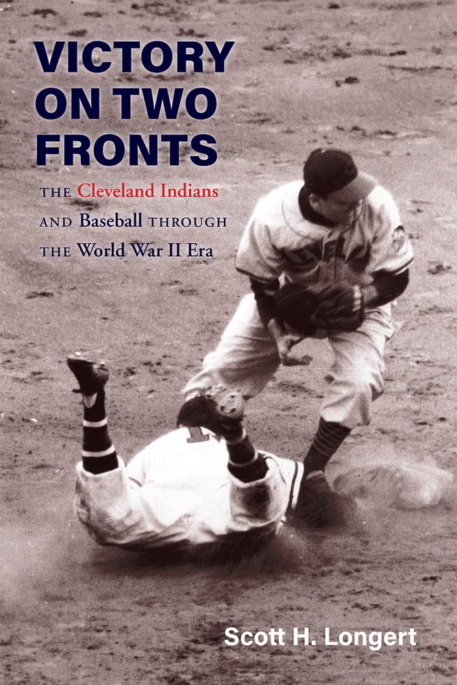 Victory On Two Fronts The Cleveland Indians And Baseball Through The World War Ii Era Scott H Longert