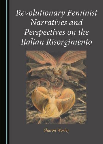 Revolutionary Feminist Narratives And Perspectives On The Italian Risorgimento 1st Edition Sharon Worley