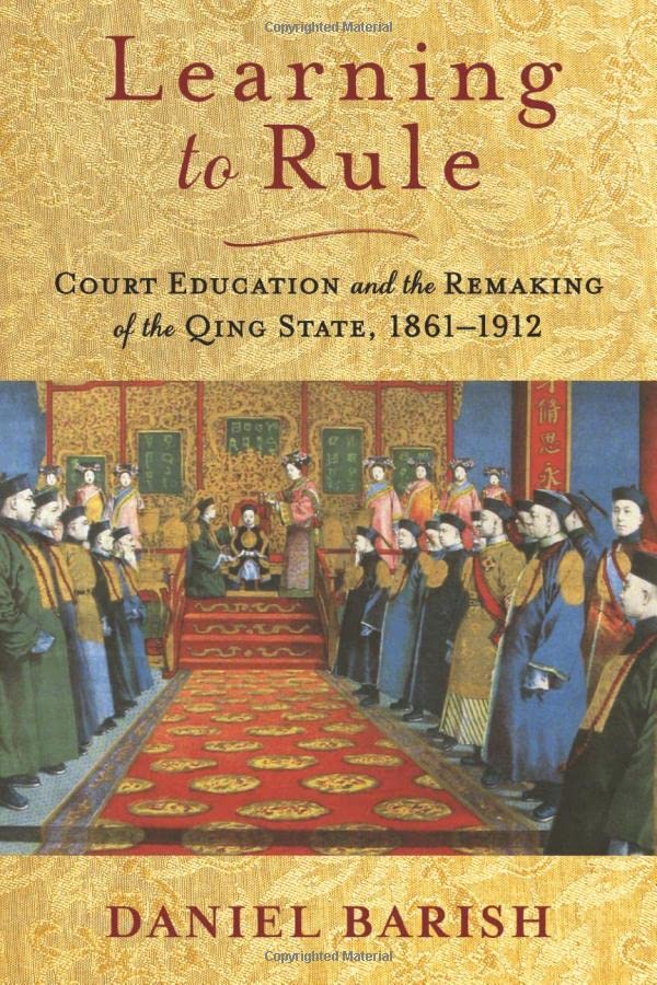 Learning To Rule Court Education And The Remaking Of The Qing State 18611912 Daniel Barish