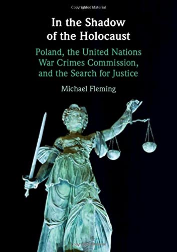 In The Shadow Of The Holocaust Poland The United Nations War Crimes Commission And The Search For Justice Michael Fleming