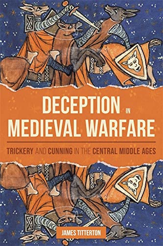 Deception In Medieval Warfare Trickery And Cunning In The Central Middle Ages James Titterton