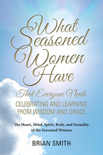 What Seasoned Women Have That Everyone Needs Celebrating And Learning From Wisdom And Grace Brian Smith