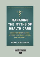 Managing The Myths Of Health Care Bridging The Separations Between Care Cure Control And Community Mintzberg