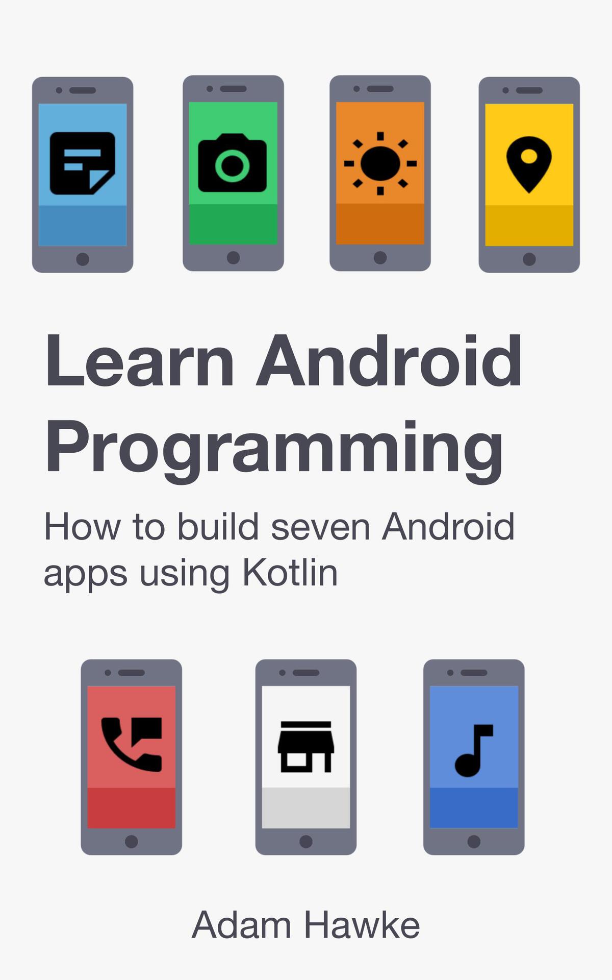 Learn Android Programming How To Build Seven Android Apps Using Kotlin Adam Hawke