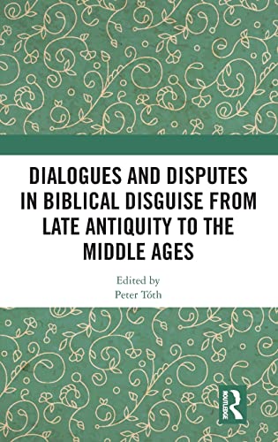 Dialogues And Disputes In Biblical Disguise From Late Antiquity To The Middle Ages 1st Edition Peter Toth Editor