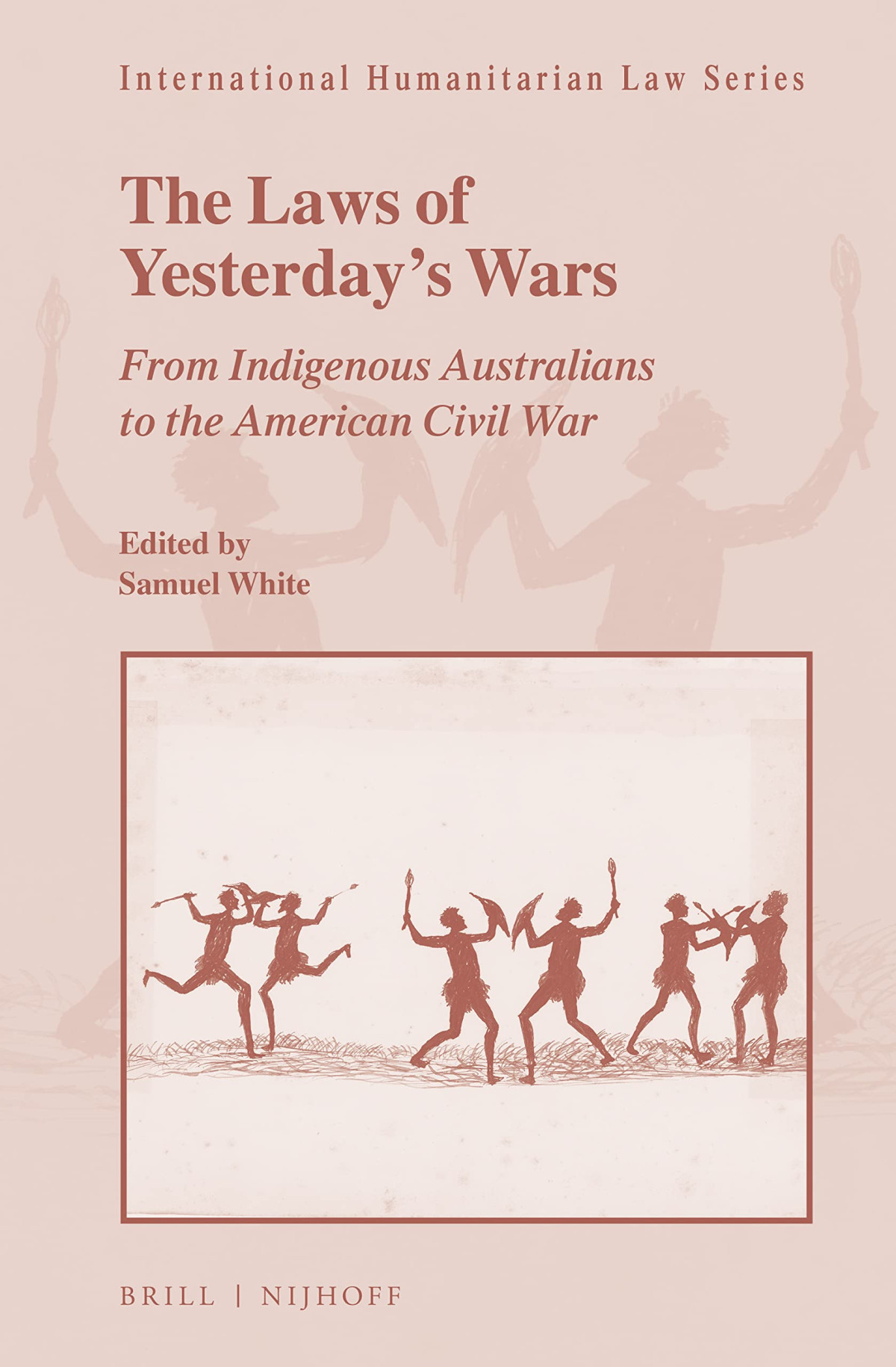 The Laws Of Yesterdays Wars From Indigenous Australians To The American Civil War Samuel White