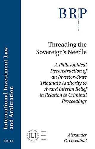 Threading The Sovereigns Needle A Philosophical Deconstruction Of An Investorstate Tribunals Authority To Award Interim Relief In Relation To Criminal Proceedings Alexander G Leventhal