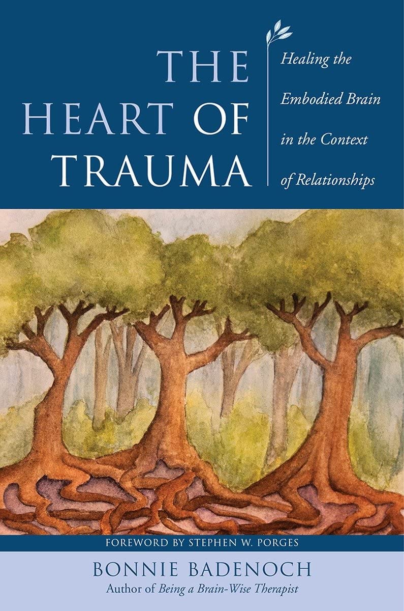 The Heart Of Trauma Healing The Embodied Brain In The Context Of Relationships 1st Edition Bonnie Badenoch Stephen W Porges Fwd