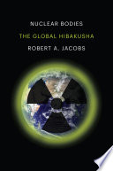 Nuclear Bodies The Global Hibakusha Robert A Jacobs
