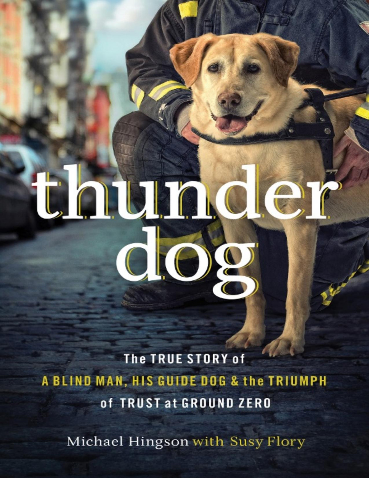 Thunder Dog The True Story Of A Blind Man His Guide Dog And The Triumph Of Trust At Ground Zero Michael Hingson
