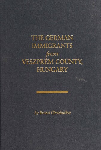The German Immigrants From Veszprm County Hungary A Guide To Finding Your German Ancestors 1st Edition Ernest Chrisbacher