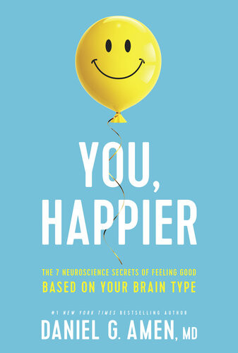 You Happier The 7 Neuroscience Secrets Of Feeling Good Based On Your Brain Type Daniel G Amen