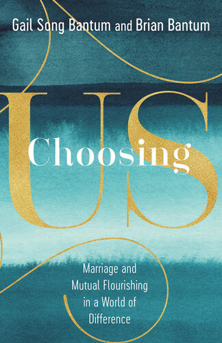 Choosing Us Marriage And Mutal Flourishing In A World Of Difference Gail Song Bantum Brian Bantum