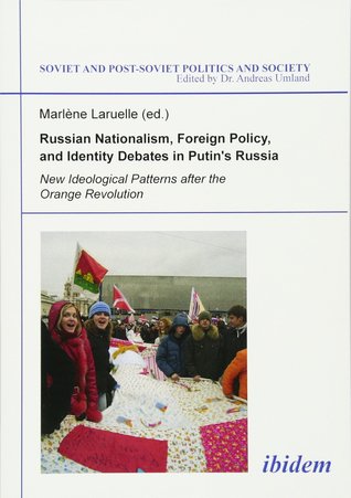 Russian Nationalism Foreign Policy And Identity Debates In Putins Russia New Ideological Patterns After The Orange Revolution Marlne Laruelle