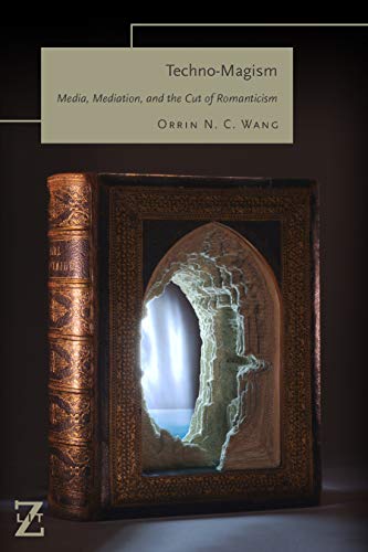 Technomagism Media Mediation And The Cut Of Romanticism 1st Edition Orrin N C Wang