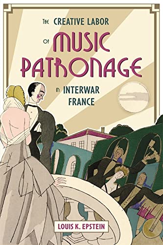 The Creative Labor Of Music Patronage In Interwar France Louis K Epstein