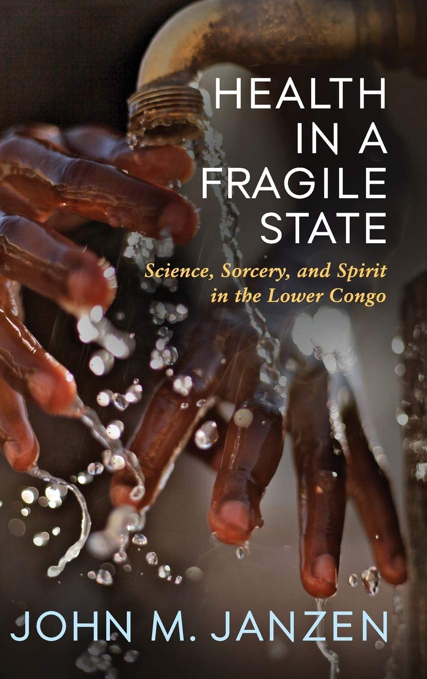 Health In A Fragile State Science Sorcery And Spirit In The Lower Congo 1st Edition John M Janzen