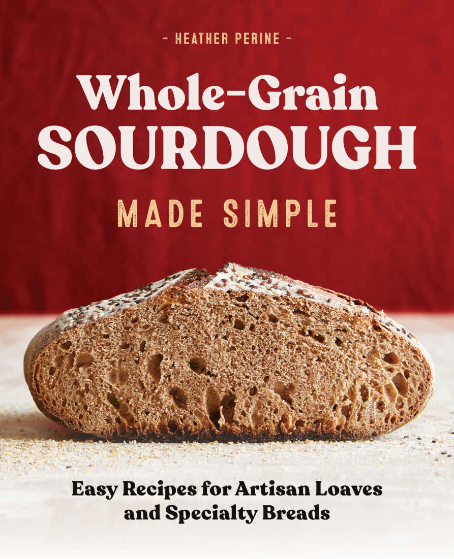 Whole Grain Sourdough Made Simple Easy Recipes For Artisan Loaves And Specialty Breads Heather Perine